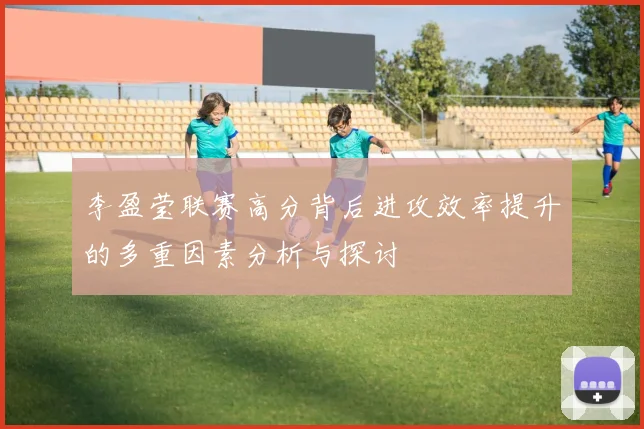 李盈莹联赛高分背后进攻效率提升的多重因素分析与探讨