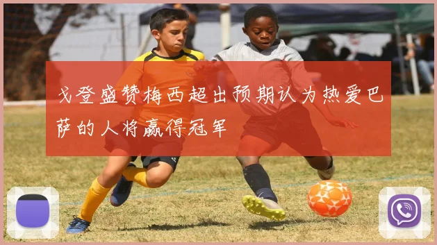 戈登盛赞梅西超出预期认为热爱巴萨的人将赢得冠军