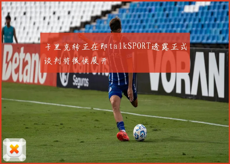 卡里克转正在即talkSPORT透露正式谈判将很快展开