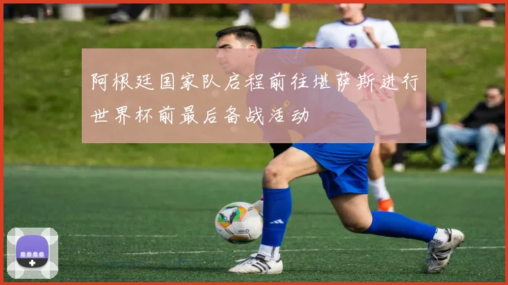 阿根廷国家队启程前往堪萨斯进行世界杯前最后备战活动