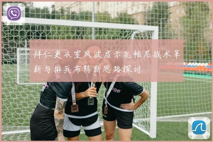 拜仁更衣室风波启示孔帕尼战术革新与排兵布阵新思路探讨