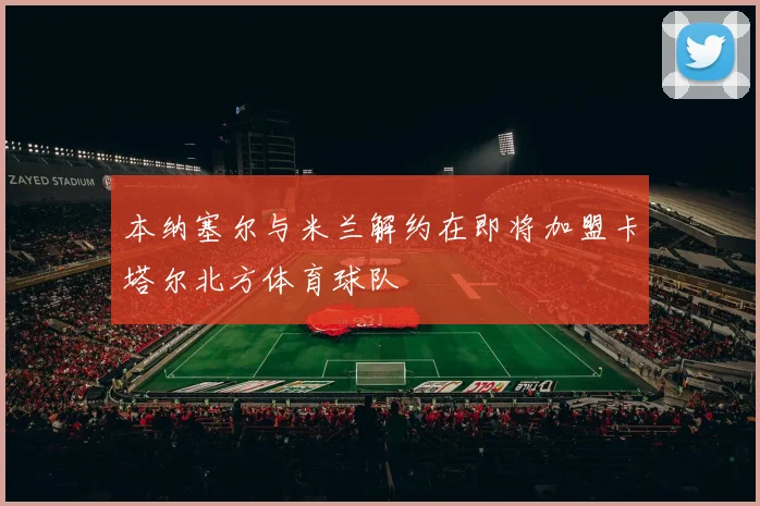 本纳塞尔与米兰解约在即将加盟卡塔尔北方体育球队
