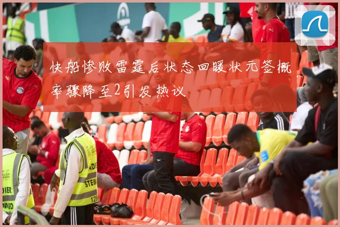 快船惨败雷霆后状态回暖状元签概率骤降至2引发热议
