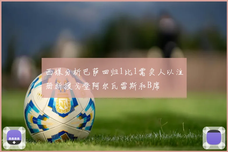 西媒分析巴萨回归1比1需卖人以注册新援戈登阿尔瓦雷斯和B席