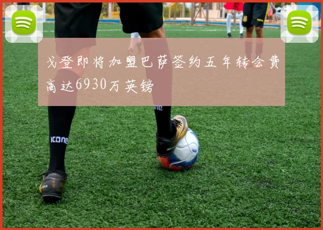 戈登即将加盟巴萨签约五年转会费高达6930万英镑