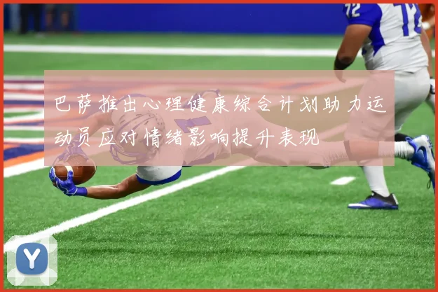 巴萨推出心理健康综合计划助力运动员应对情绪影响提升表现