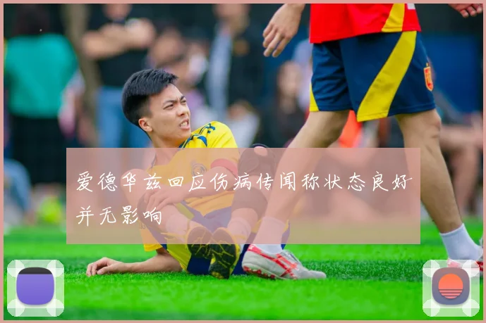 爱德华兹回应伤病传闻称状态良好并无影响