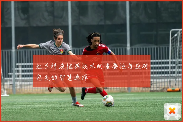 杜兰特谈挡拆战术的重要性与应对包夹的智慧选择