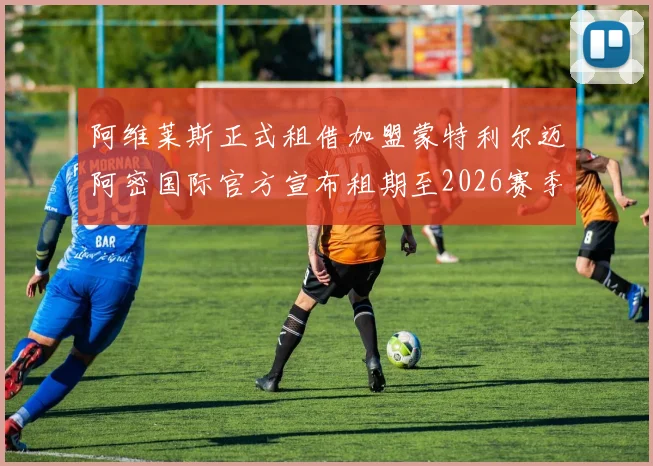 阿维莱斯正式租借加盟蒙特利尔迈阿密国际官方宣布租期至2026赛季结束